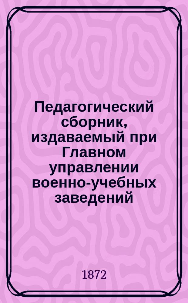 Педагогический сборник, издаваемый при Главном управлении военно-учебных заведений. 1872, Кн.1