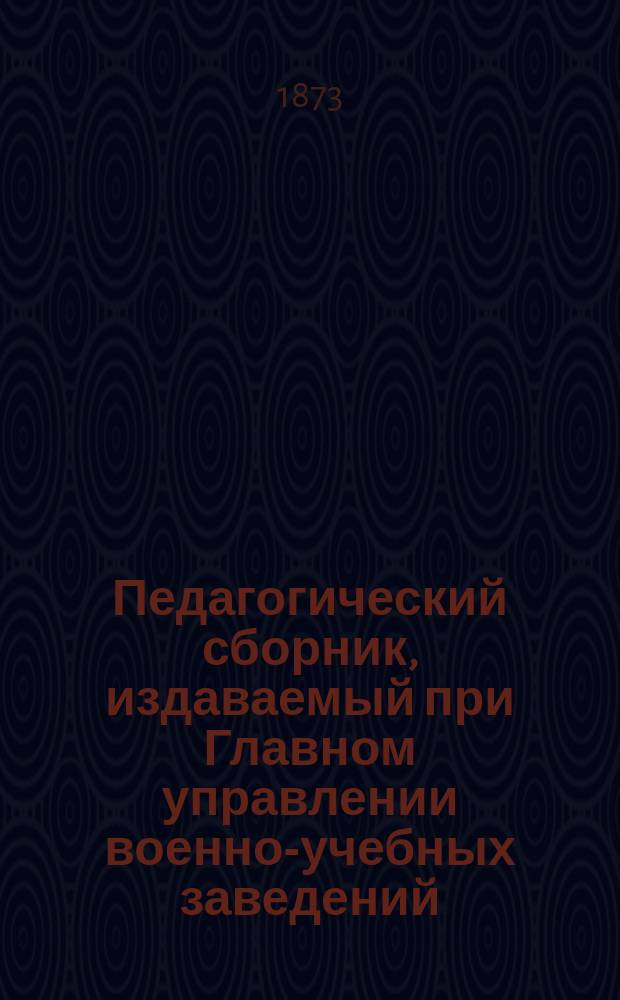 Педагогический сборник, издаваемый при Главном управлении военно-учебных заведений. 1873, Кн.9