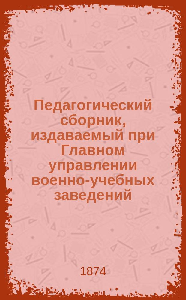 Педагогический сборник, издаваемый при Главном управлении военно-учебных заведений. 1874, Кн.2