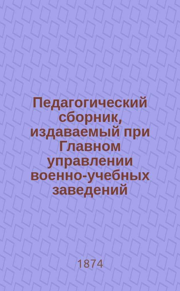 Педагогический сборник, издаваемый при Главном управлении военно-учебных заведений. 1874, Кн.6