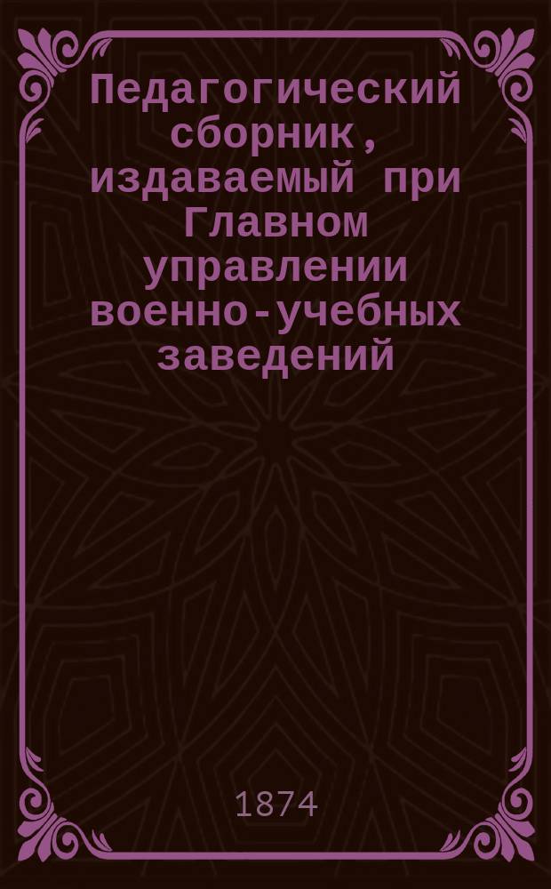 Педагогический сборник, издаваемый при Главном управлении военно-учебных заведений. 1874, Кн.7