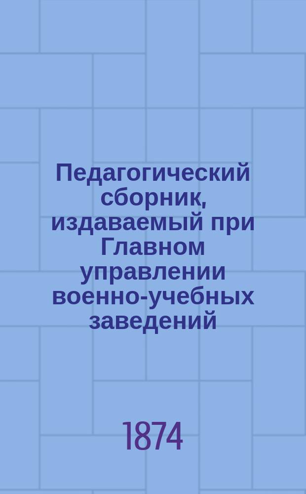 Педагогический сборник, издаваемый при Главном управлении военно-учебных заведений. 1874, Кн.9