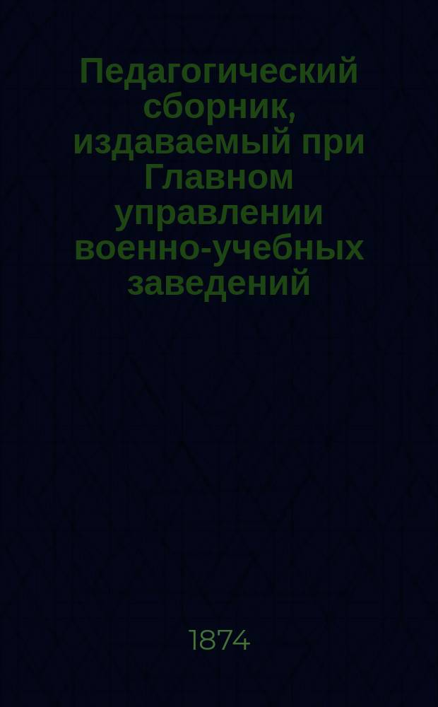 Педагогический сборник, издаваемый при Главном управлении военно-учебных заведений. 1874, Кн.11