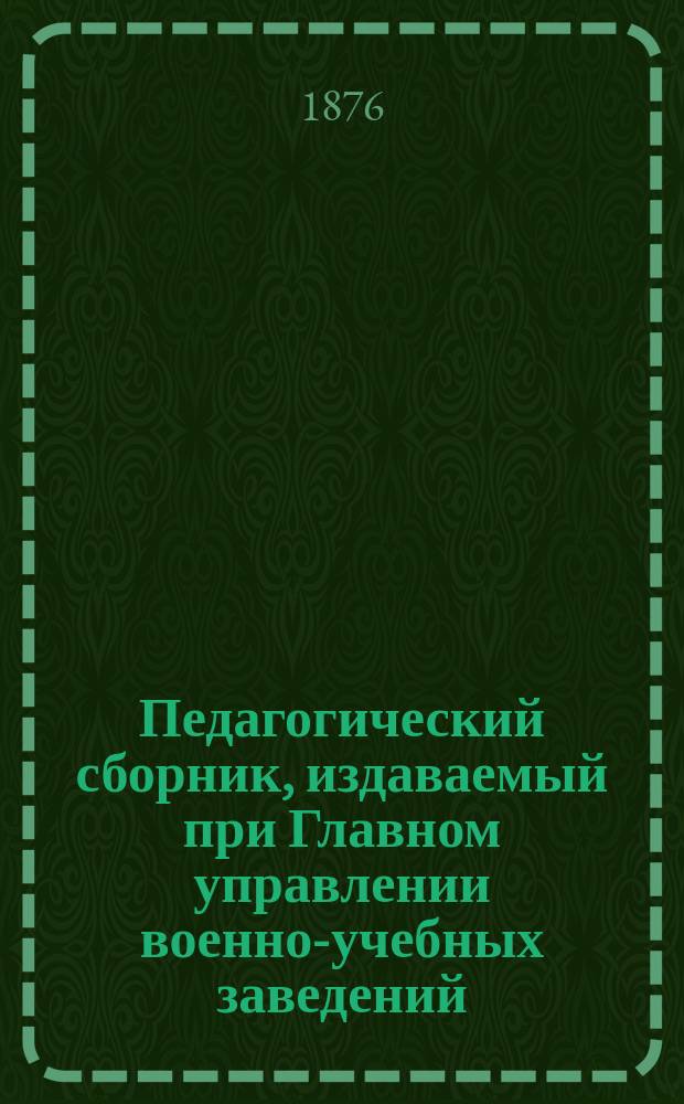 Педагогический сборник, издаваемый при Главном управлении военно-учебных заведений. 1876, Кн.1