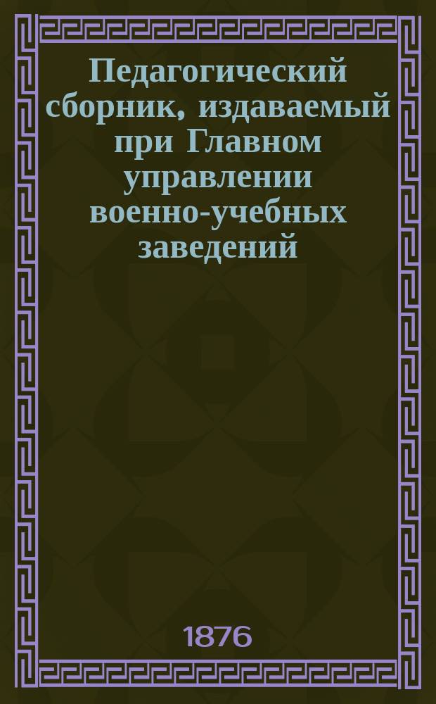 Педагогический сборник, издаваемый при Главном управлении военно-учебных заведений. 1876, Кн.9