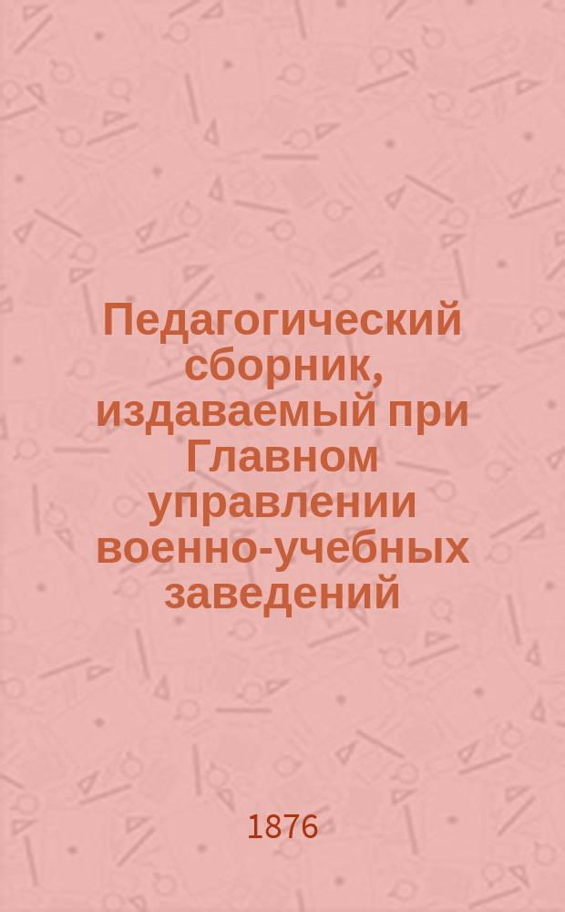 Педагогический сборник, издаваемый при Главном управлении военно-учебных заведений. 1876, Кн.10