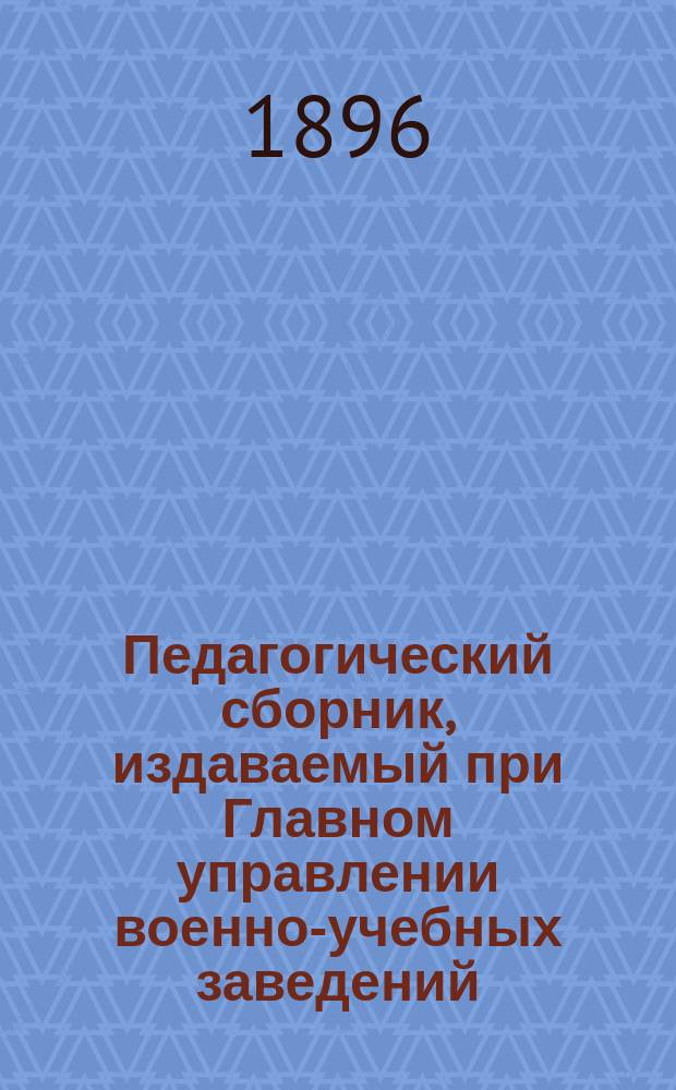 Педагогический сборник, издаваемый при Главном управлении военно-учебных заведений. 1896, сент.