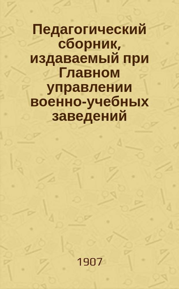 Педагогический сборник, издаваемый при Главном управлении военно-учебных заведений. 1907, апр.