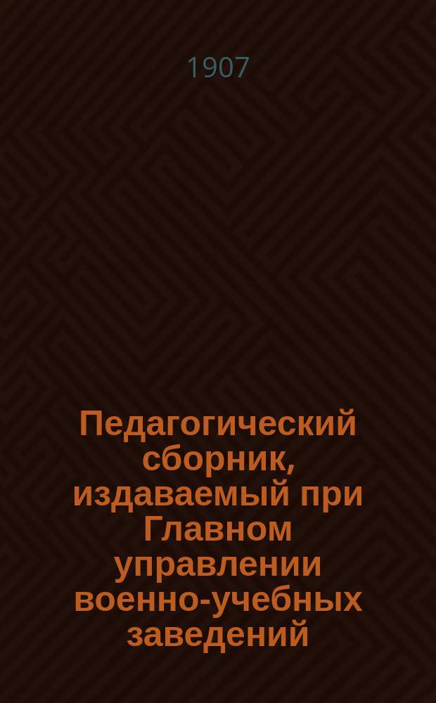 Педагогический сборник, издаваемый при Главном управлении военно-учебных заведений. 1907, авг.