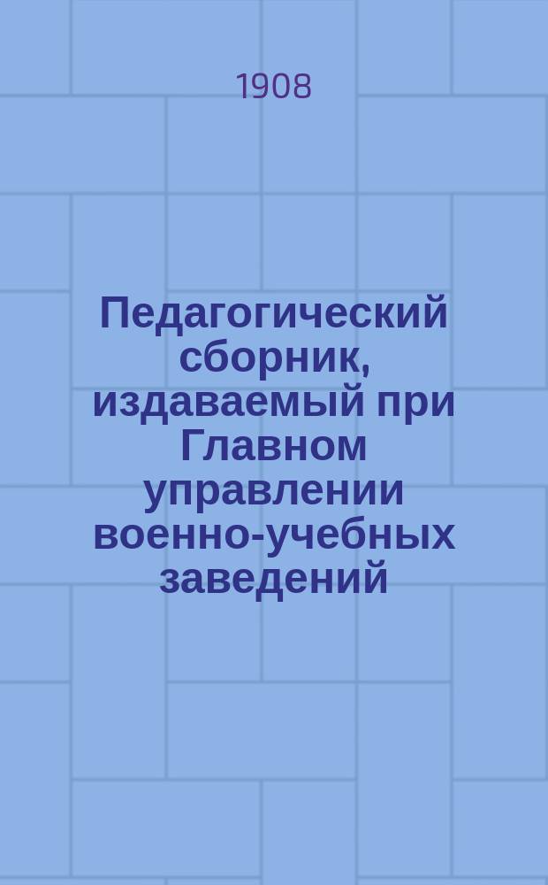 Педагогический сборник, издаваемый при Главном управлении военно-учебных заведений. 1908, апр.