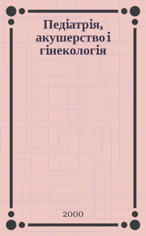 Педiатрiя, акушерство i гiнекологiя : Двомiс. журн. Орган Нар. ком. охорони здоров'я УРСР i Укр. держ. наук.-дослiд. iн-ту охматдиту iм. Н.К.Крупськоï. 2000, №1(377)