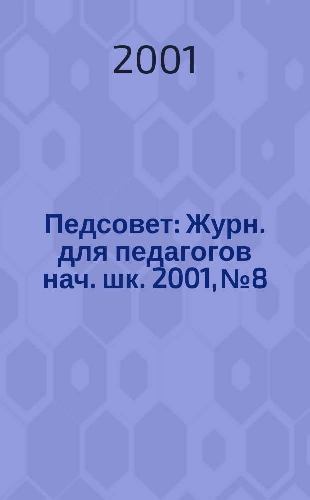 Педсовет : Журн. для педагогов нач. шк. 2001, №8