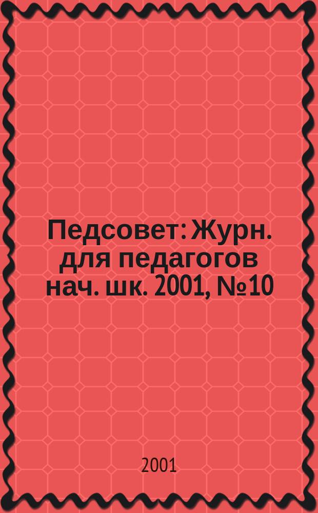 Педсовет : Журн. для педагогов нач. шк. 2001, №10