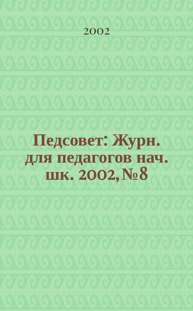 Педсовет : Журн. для педагогов нач. шк. 2002, №8