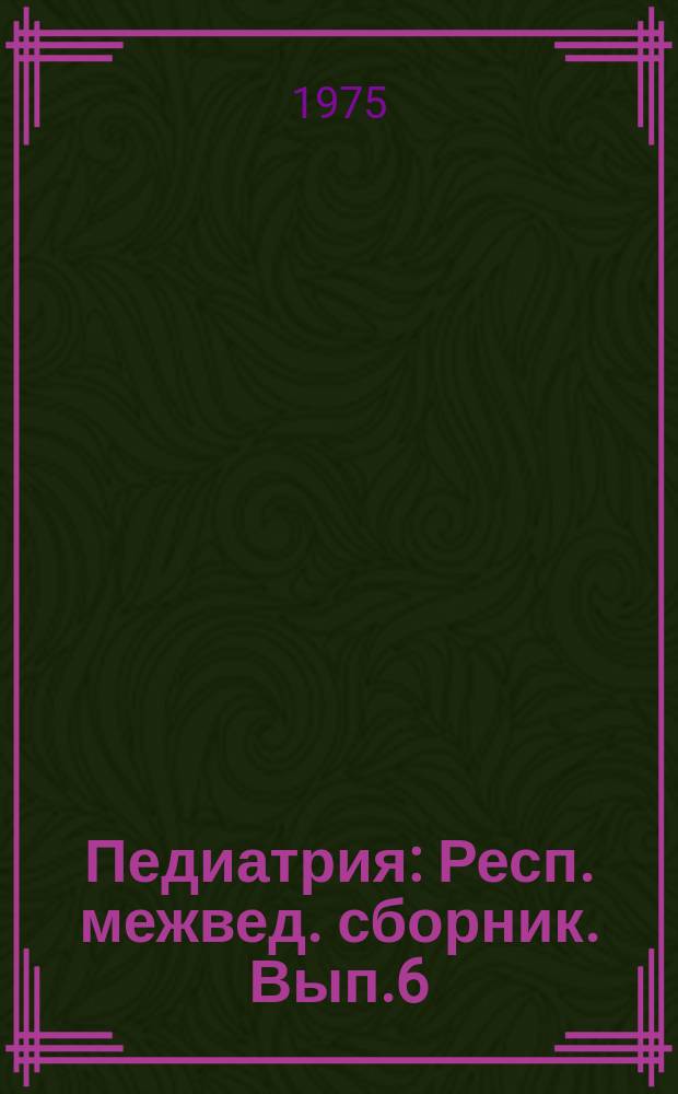 Педиатрия : Респ. межвед. сборник. Вып.6 : Патогенез, клиника и лечение при неотложных состояниях у детей