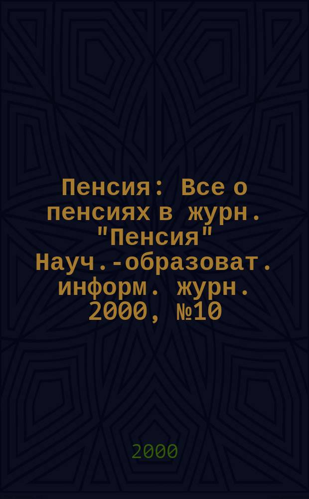 Пенсия : Все о пенсиях в журн. "Пенсия" Науч.-образоват. информ. журн. 2000, №10(49)