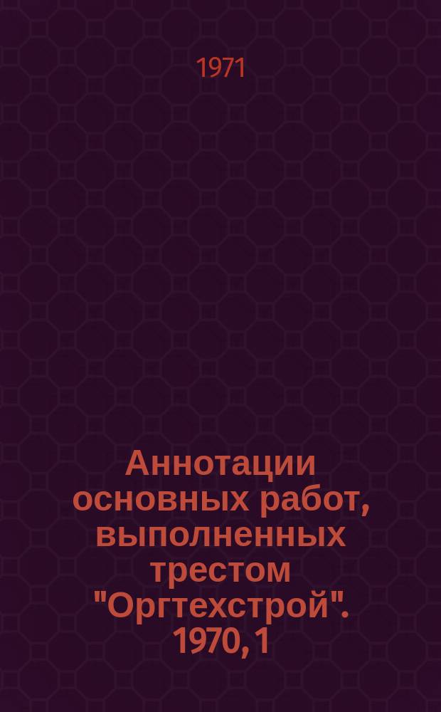 Аннотации основных работ, выполненных трестом "Оргтехстрой". 1970, [1] : 1970[1]
