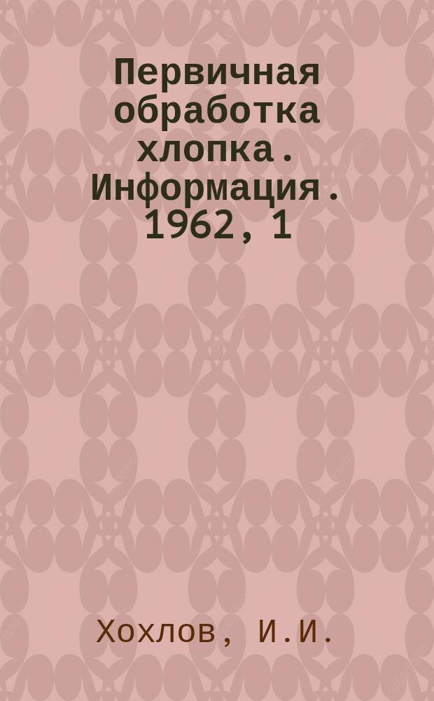 Первичная обработка хлопка. Информация. 1962, 1 : Производство короткоштапельного линта