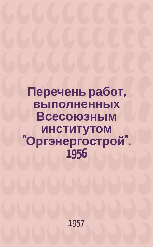 Перечень работ, выполненных Всесоюзным институтом "Оргэнергострой". 1956/1957, ч.1 : Основные работы