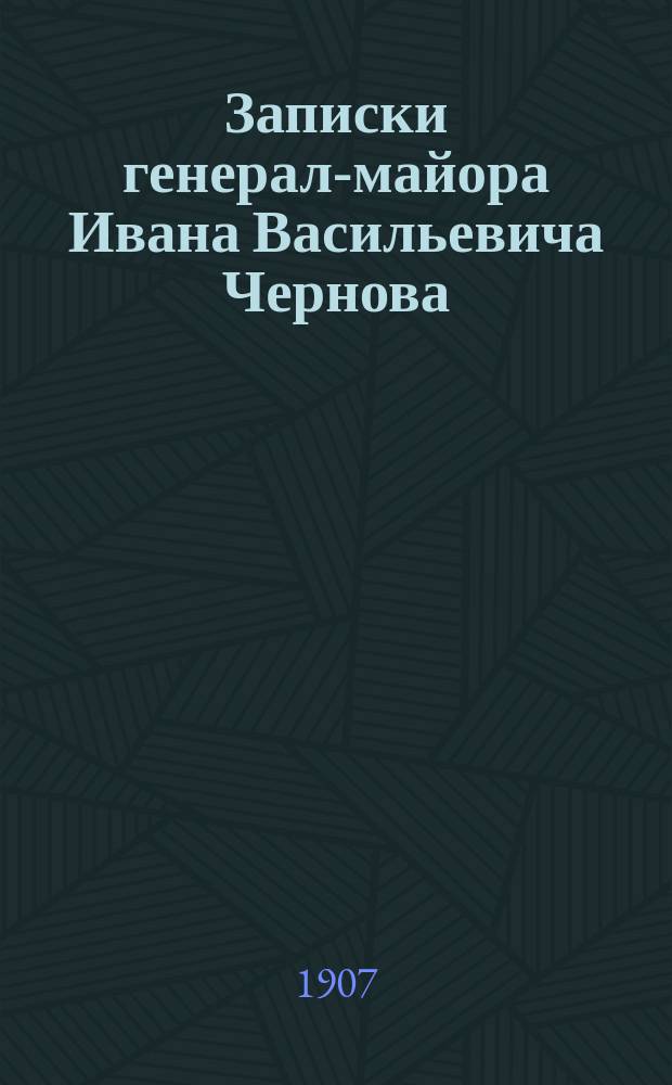 Записки генерал-майора Ивана Васильевича Чернова