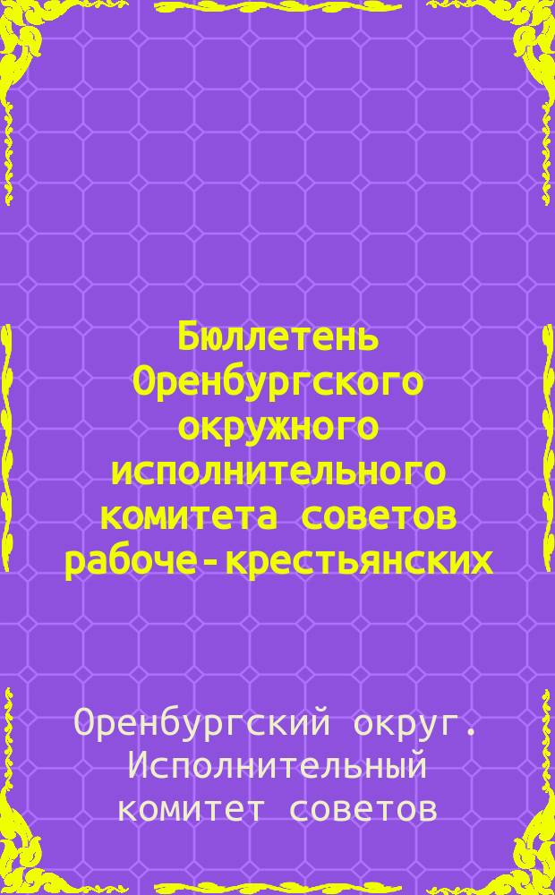 Бюллетень Оренбургского окружного исполнительного комитета советов рабоче-крестьянских, казачьих и красноармейских депутатов