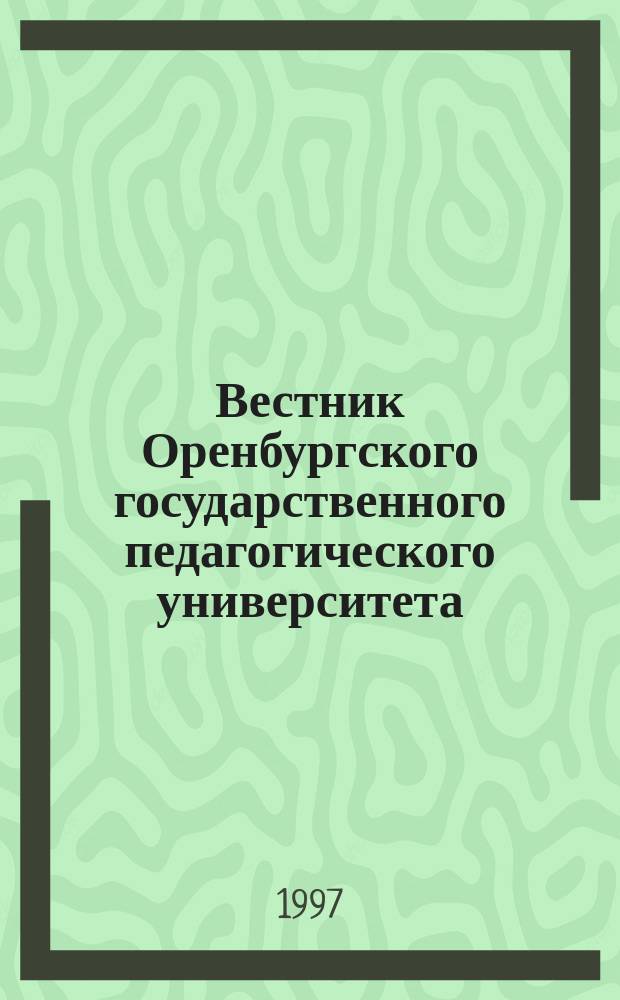 Вестник Оренбургского государственного педагогического университета : Науч. журн. ОГПУ. 1997, №2(6) : (Гуманитарные науки)
