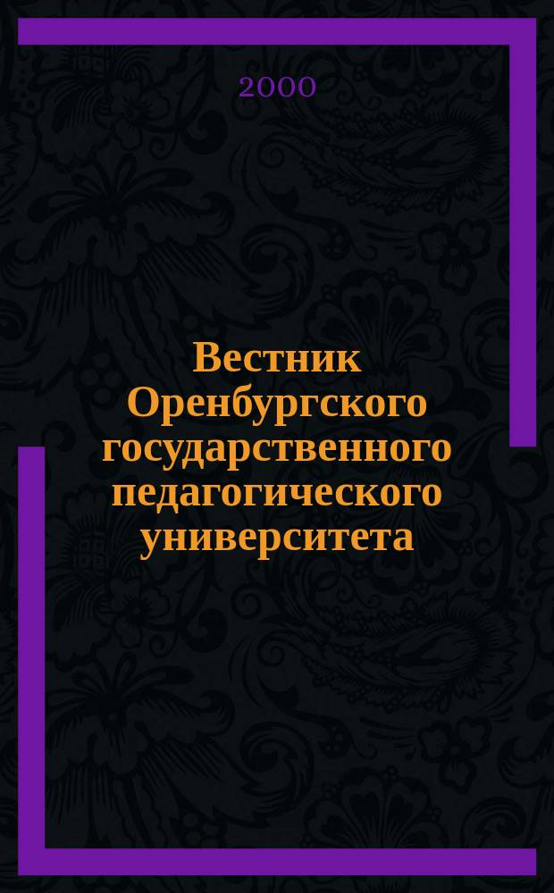 Вестник Оренбургского государственного педагогического университета : Науч. журн. ОГПУ. 2000, №3(18) : (Гуманитарные науки)