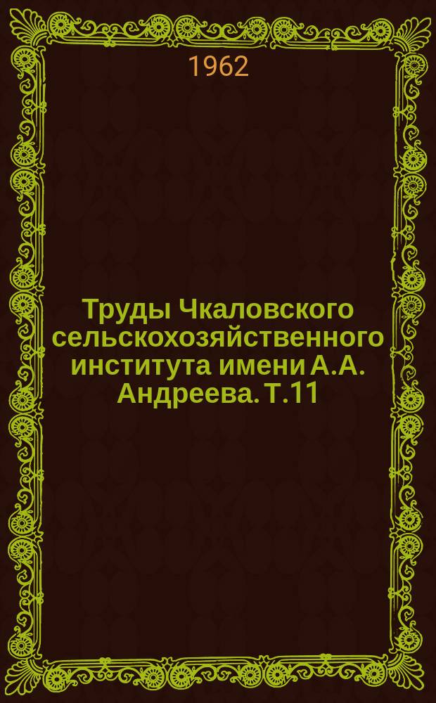 Труды Чкаловского сельскохозяйственного института имени А.А. Андреева. Т.11 : (Агрономия)