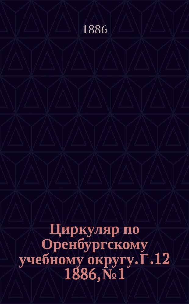 Циркуляр по Оренбургскому учебному округу. Г.12 1886, №1