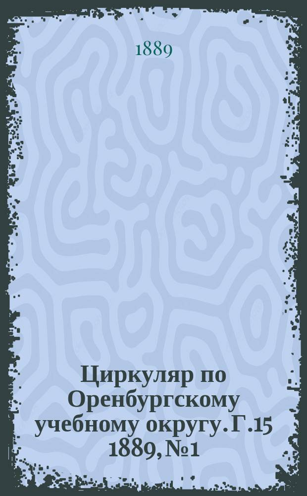 Циркуляр по Оренбургскому учебному округу. Г.15 1889, №1
