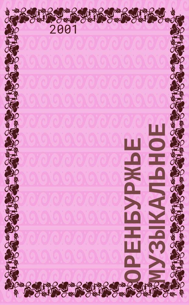 Оренбуржье музыкальное : Науч.-метод., просвет.-публицист. ежекв. журн. : Изд. Оренбург. гос. ин-та искусств им. Л. и М. Ростроповичей