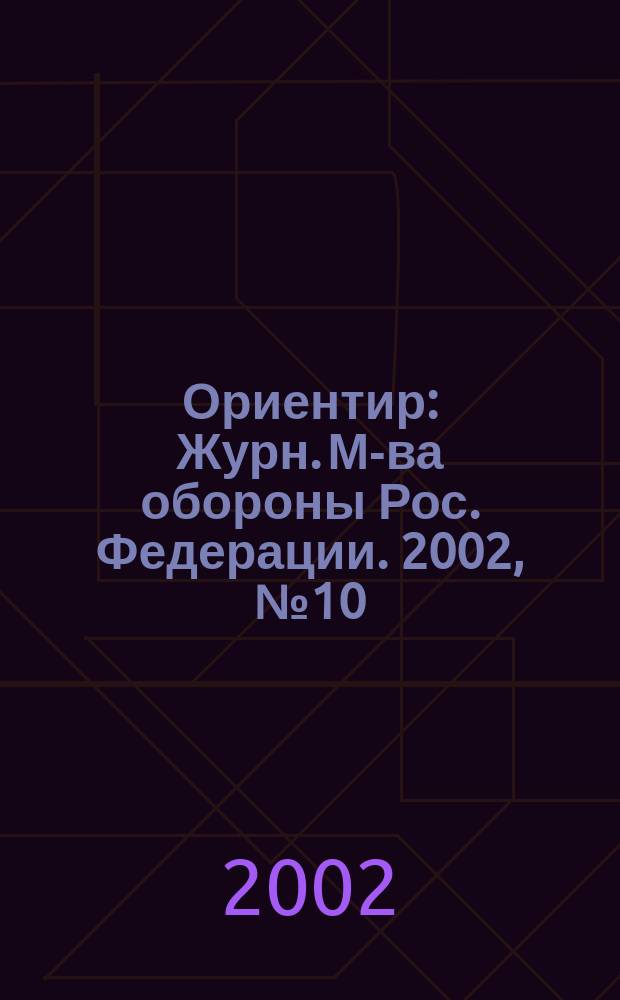 Ориентир : Журн. М-ва обороны Рос. Федерации. 2002, №10