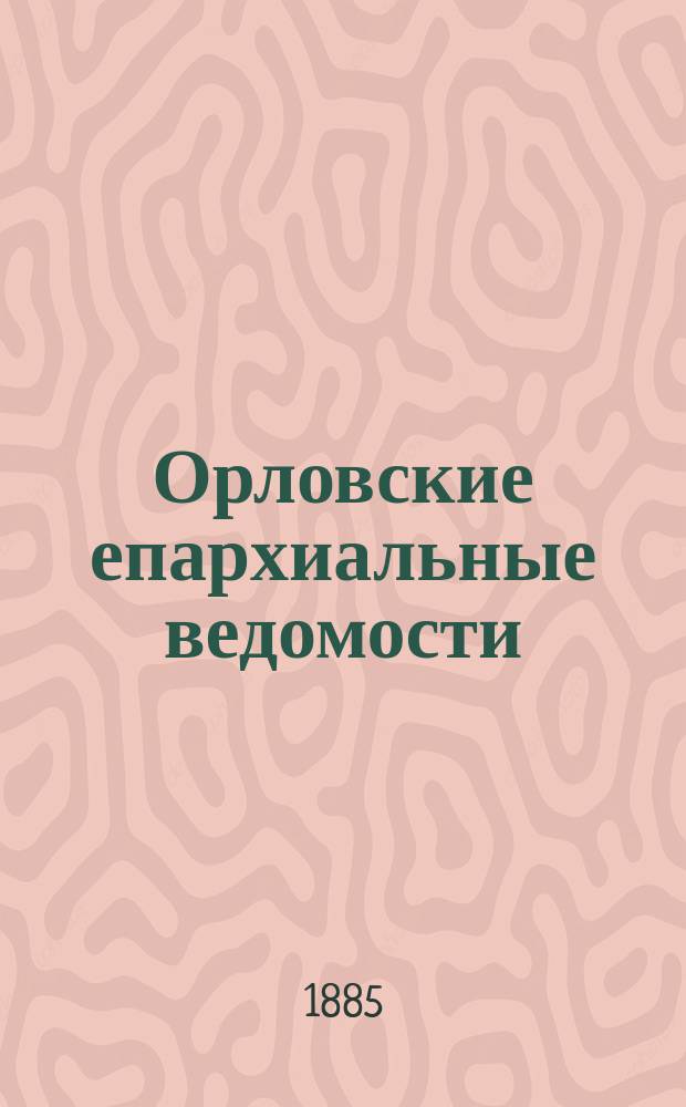Орловские епархиальные ведомости : Православный журн. Г.21 1885, №21