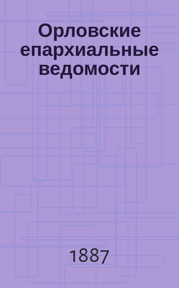 Орловские епархиальные ведомости : Православный журн. Г.23 1887, №6