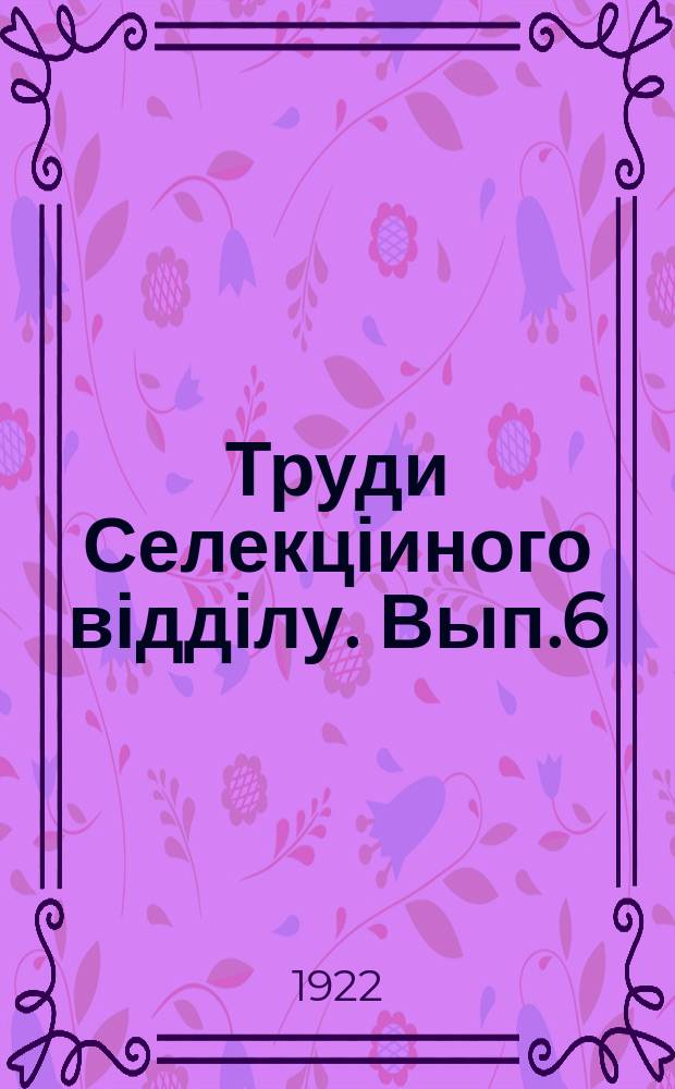 Труди Селекціиного відділу. Вып.6 : Краткий сводный отчет за 10 лет (1912 3/IV 1922)