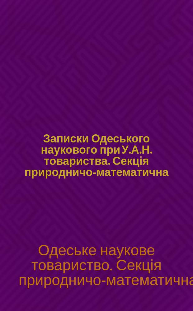 Записки Одеського наукового при У.А.Н. товариства. Секція природничо-математична