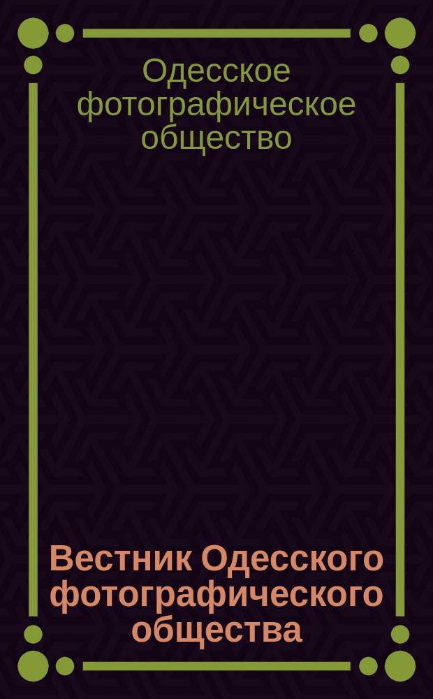 Вестник Одесского фотографического общества : Журн., посвящен. деятельности Одесск. фотогр. о-ва и обозрению успехов фтотогр. знания