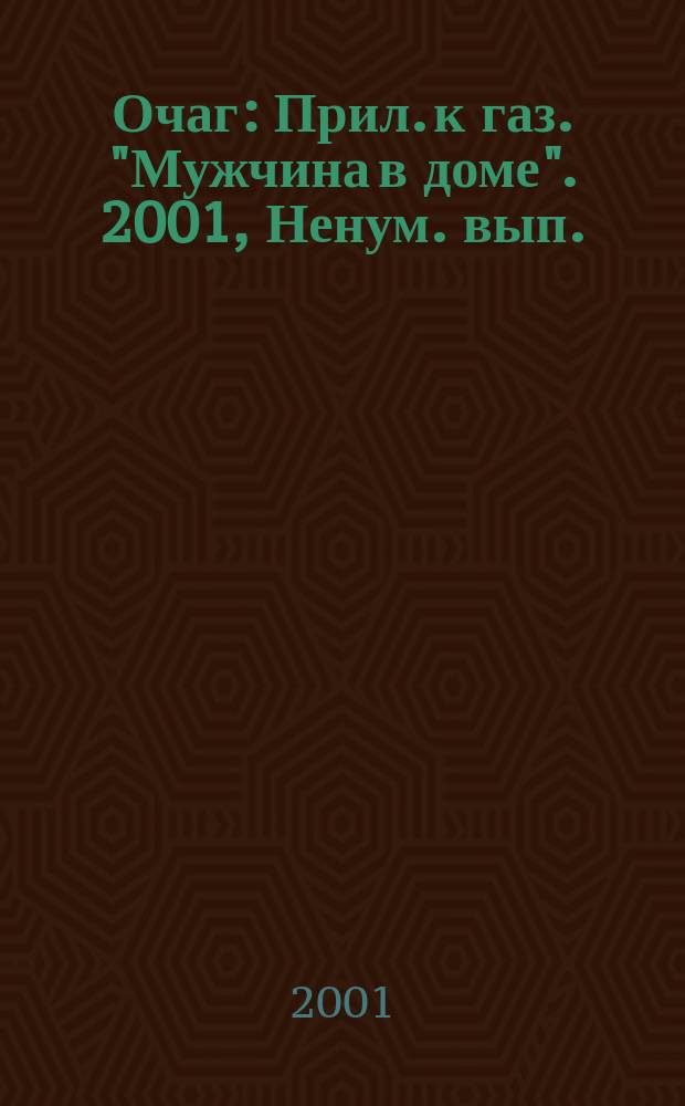 Очаг : Прил. к газ. "Мужчина в доме". 2001, Ненум. вып.