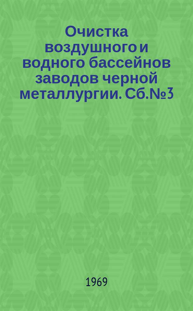 Очистка воздушного и водного бассейнов заводов черной металлургии. Сб.№3 : Очистка газов и сточных вод на заводах черной металлургии СССР