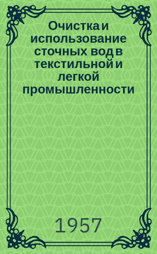 Очистка и использование сточных вод в текстильной и легкой промышленности : Список отеч. и иностр. литературы, поступившей в библиотеку. Ненум. вып. : (1949/1957)
