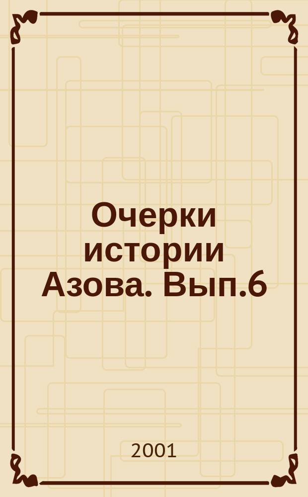 Очерки истории Азова. Вып.6 : Азов - пограничная крепость России конца XVII - начала XIX веков