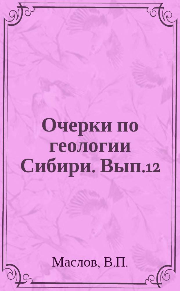 Очерки по геологии Сибири. Вып.12 : Геологический очерк бассейна реки Даи и Юго-Восточного склона Борщевского хребта