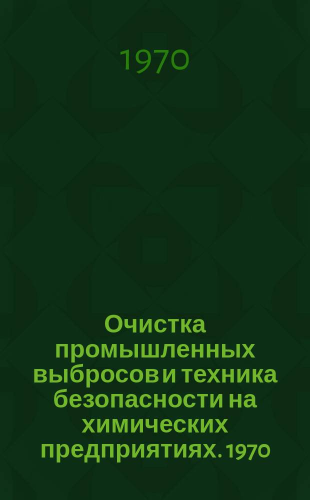 Очистка промышленных выбросов и техника безопасности на химических предприятиях. 1970, Вып.1 : Материалы Всесоюзного совещения по технике безопасности в химической промышленности
