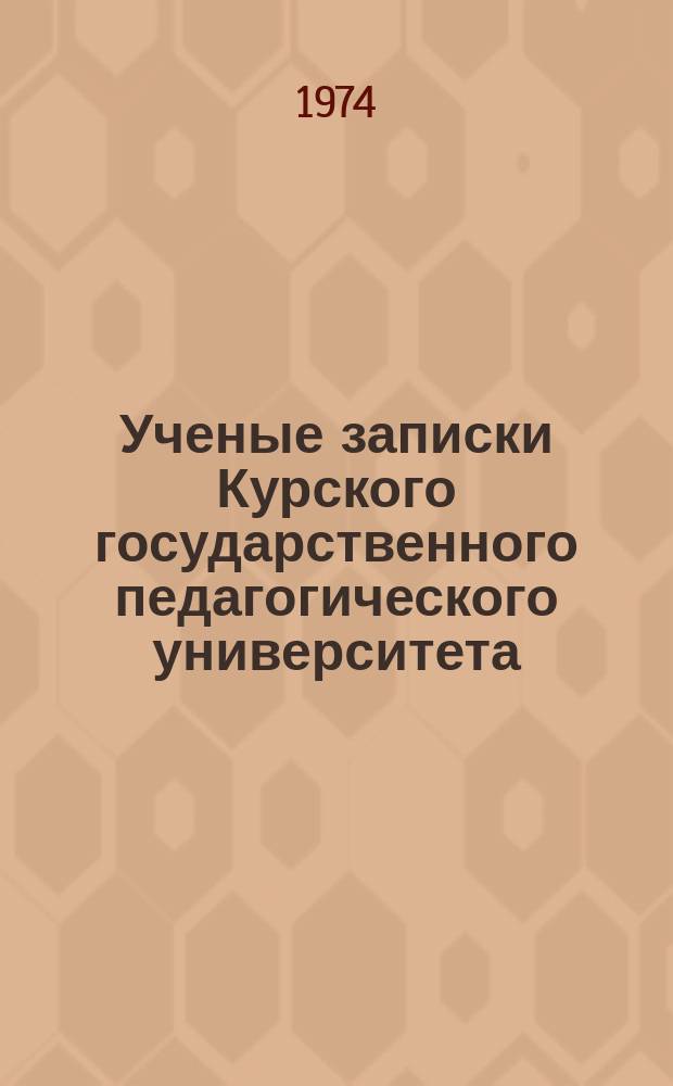 Ученые записки Курского государственного педагогического университета : Науч. журн. Т.39(132)