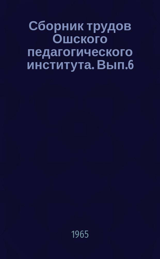 Сборник трудов Ошского педагогического института. Вып.6 : ... Естественно-географического факультета