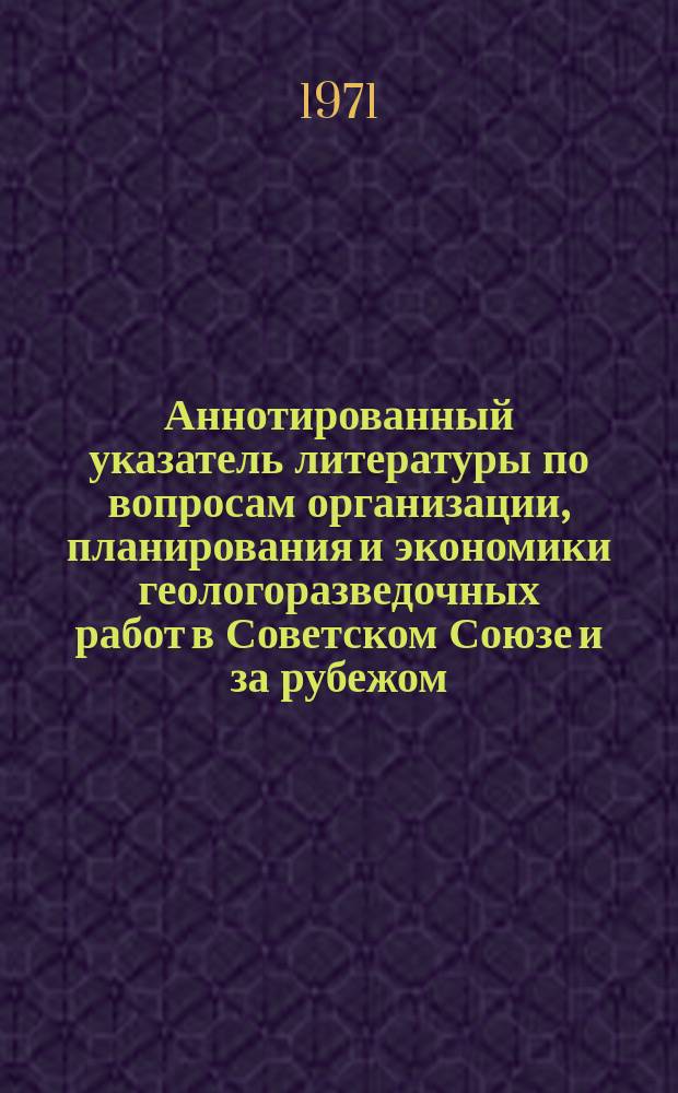 Аннотированный указатель литературы по вопросам организации, планирования и экономики геологоразведочных работ в Советском Союзе и за рубежом. Вып.3 : (1968-1970гг)