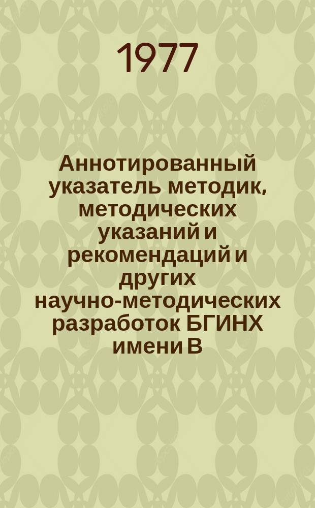Аннотированный указатель методик, методических указаний и рекомендаций и других научно-методических разработок БГИНХ имени В.В. Куйбышева по научной организации учебно-научно-воспитательного процесса в вузах и его дальнейшему совершенствованию