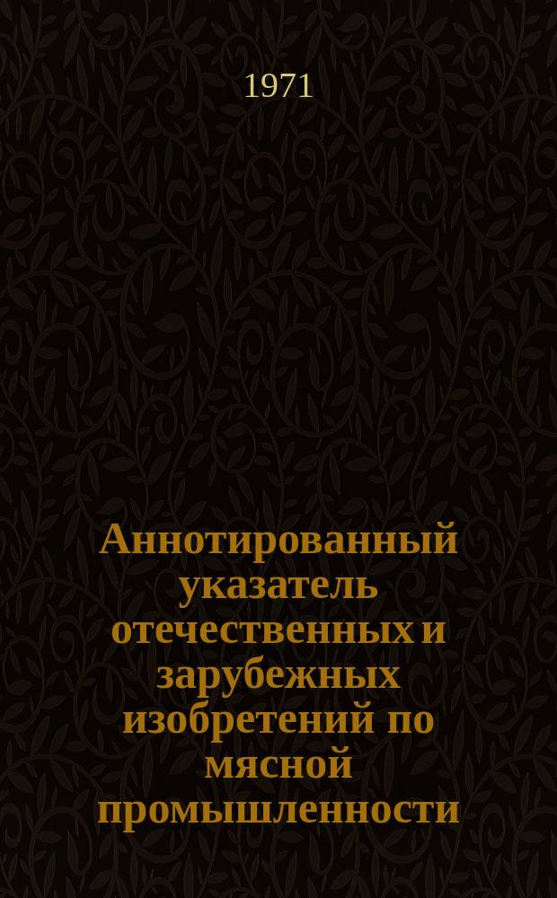 Аннотированный указатель отечественных и зарубежных изобретений по мясной промышленности