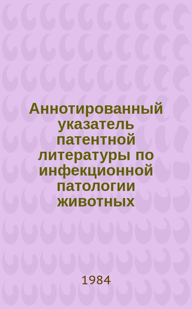 Аннотированный указатель патентной литературы по инфекционной патологии животных. Вып.3 : Туберкулез и бруцеллез животных