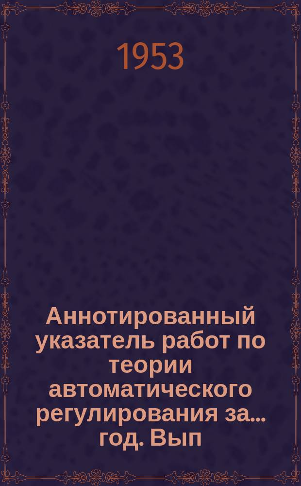 Аннотированный указатель работ по теории автоматического регулирования за ... год. Вып.1 : 1947